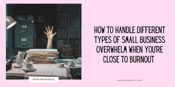 How to Handle Different Types of Small Business Overwhelm When You're Close to Burnout